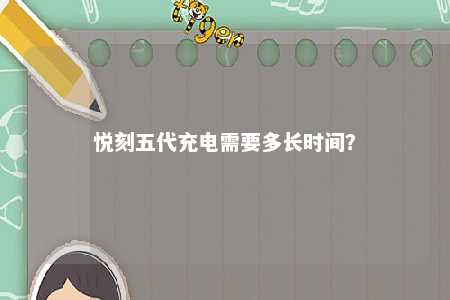 悦刻五代充电需要多长时间�？ 